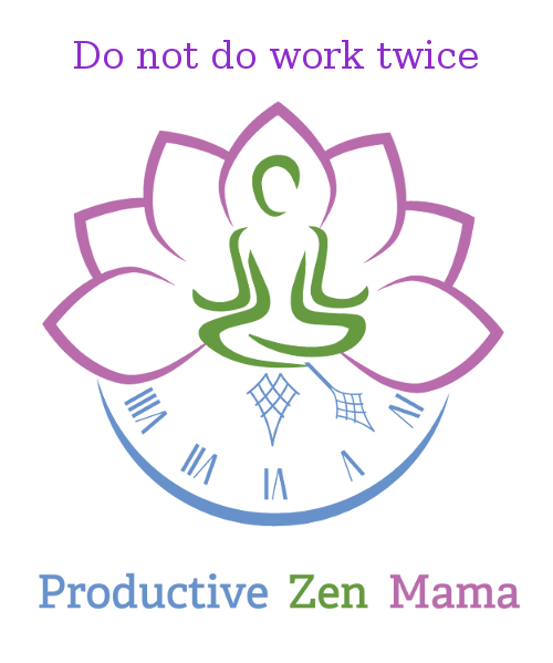 Productive Zen Mama - Do not do work twice